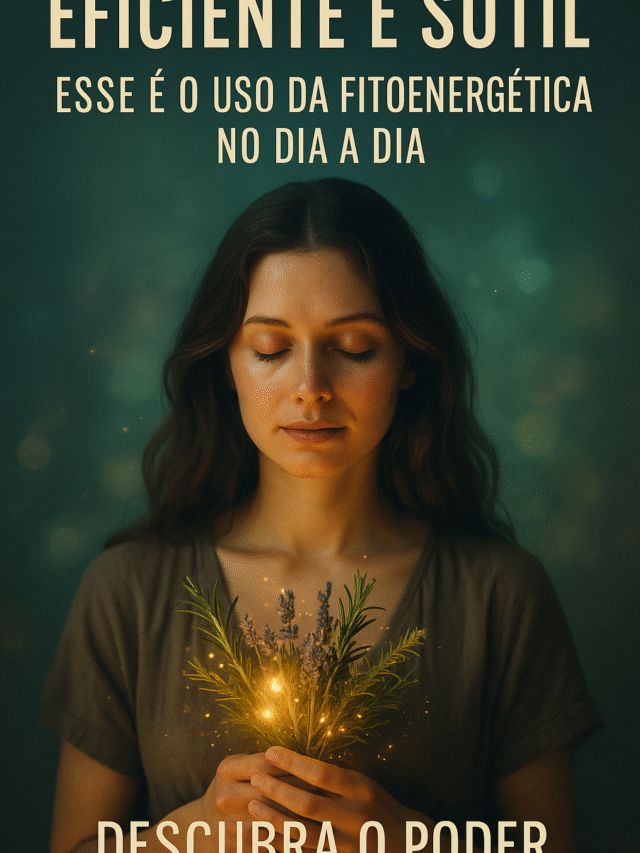 Eficiente e Sutil: Como Usar a Fitoenergética no Dia a Dia 🌿